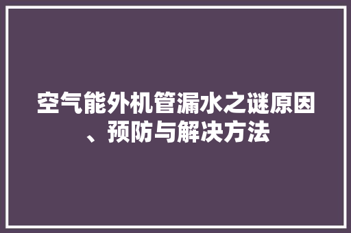 空气能外机管漏水之谜原因、预防与解决方法