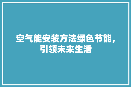 空气能安装方法绿色节能，引领未来生活 汽车维修