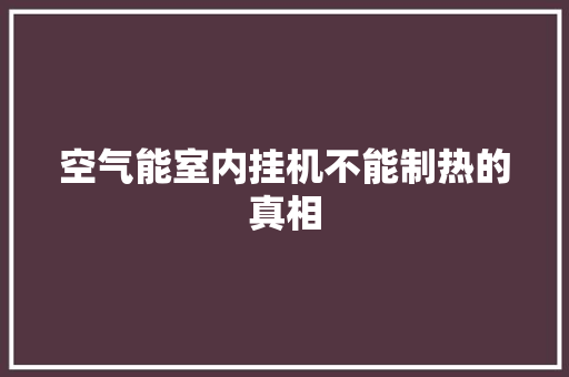 空气能室内挂机不能制热的真相