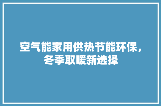 空气能家用供热节能环保，冬季取暖新选择