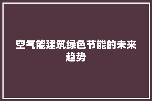 空气能建筑绿色节能的未来趋势 厨房维修