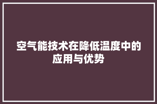 空气能技术在降低温度中的应用与优势 综合便民