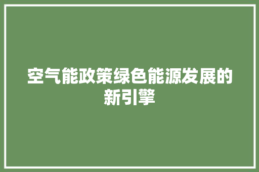 空气能政策绿色能源发展的新引擎 综合便民
