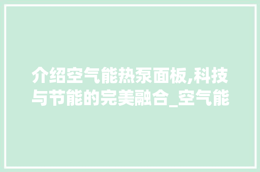 介绍空气能热泵面板,科技与节能的完美融合_空气能热泵面板 介绍空气能热泵面板,科技与节能的完美融合_空气能热泵面板 厨房维修