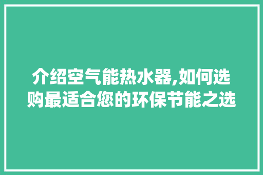 介绍空气能热水器,如何选购最适合您的环保节能之选_什么空气能热水器最好 介绍空气能热水器,如何选购最适合您的环保节能之选_什么空气能热水器最好 汽车维修