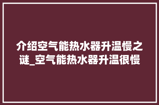 介绍空气能热水器升温慢之谜_空气能热水器升温很慢 介绍空气能热水器升温慢之谜_空气能热水器升温很慢 墙体维修