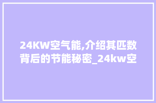 24KW空气能,介绍其匹数背后的节能秘密_24kw空气能是多少匹 24KW空气能,介绍其匹数背后的节能秘密_24kw空气能是多少匹 家电维修