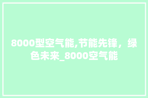 8000型空气能,节能先锋，绿色未来_8000空气能
