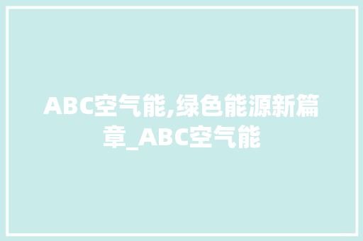 ABC空气能,绿色能源新篇章_ABC空气能