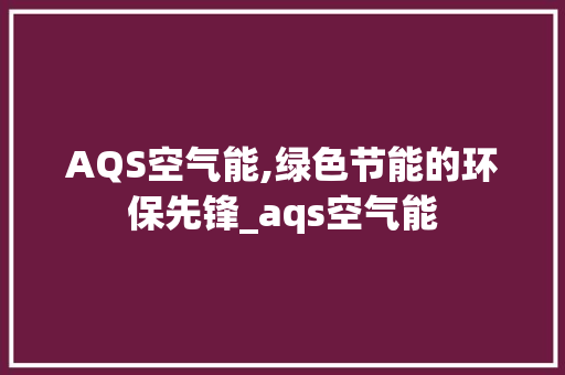 AQS空气能,绿色节能的环保先锋_aqs空气能