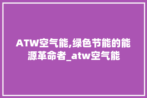 ATW空气能,绿色节能的能源革命者_atw空气能