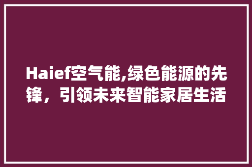 Haief空气能,绿色能源的先锋，引领未来智能家居生活_Haief空气能