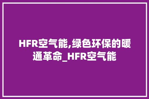 HFR空气能,绿色环保的暖通革命_HFR空气能
