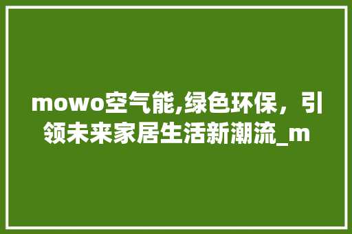 mowo空气能,绿色环保，引领未来家居生活新潮流_mowo空气能