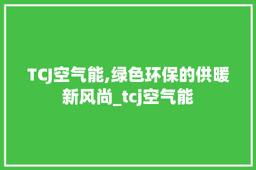 TCJ空气能,绿色环保的供暖新风尚_tcj空气能