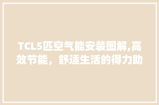 TCL5匹空气能安装图解,高效节能，舒适生活的得力助手_tcl5匹空气能安装图