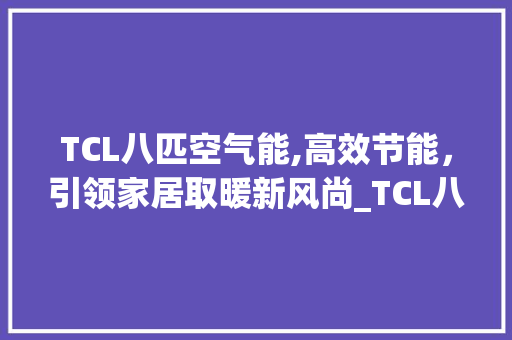 TCL八匹空气能,高效节能，引领家居取暖新风尚_TCL八匹空气能多少钱