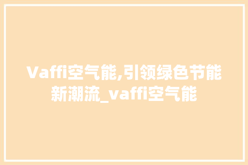 Vaffi空气能,引领绿色节能新潮流_vaffi空气能