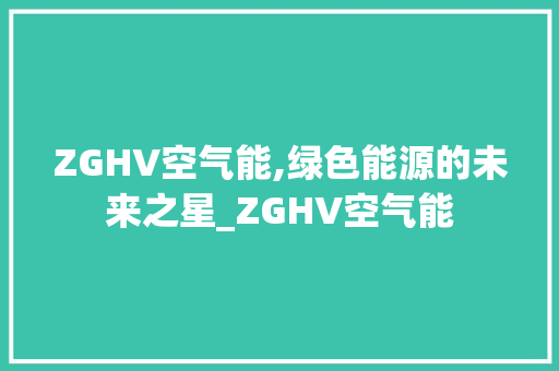 ZGHV空气能,绿色能源的未来之星_ZGHV空气能