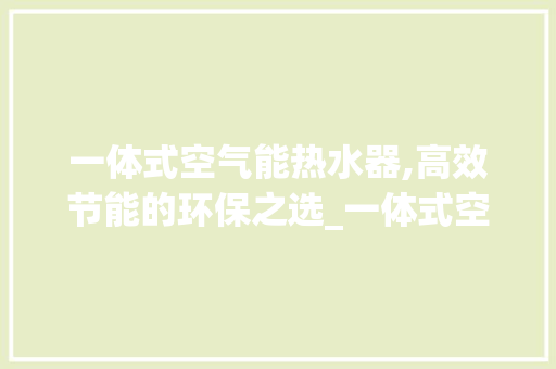 一体式空气能热水器,高效节能的环保之选_一体式空气能热水器哪种好