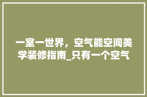一室一世界，空气能空间美学装修指南_只有一个空气能怎么装修