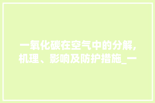 一氧化碳在空气中的分解,机理、影响及防护措施_一氧化碳在空气中能分解吗