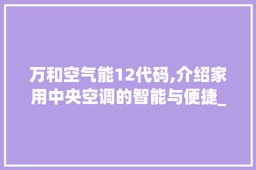 万和空气能12代码,介绍家用中央空调的智能与便捷_万和空气能显示12代码