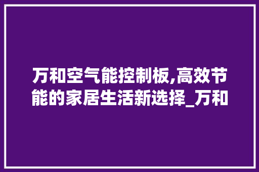 万和空气能控制板,高效节能的家居生活新选择_万和空气能控制板说明书