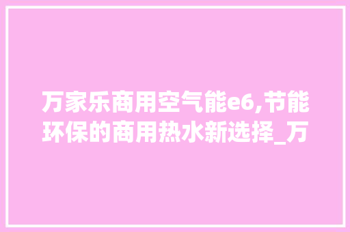 万家乐商用空气能e6,节能环保的商用热水新选择_万家乐商用空气能e6