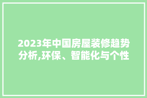 2023年中国房屋装修趋势分析,环保、智能化与个性化并行