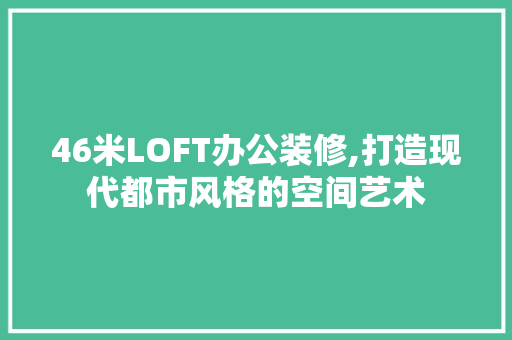 46米LOFT办公装修,打造现代都市风格的空间艺术