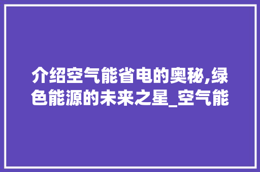 介绍空气能省电的奥秘,绿色能源的未来之星_空气能省电的作用 介绍空气能省电的奥秘,绿色能源的未来之星_空气能省电的作用 墙体维修