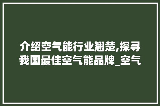 介绍空气能行业翘楚,探寻我国最佳空气能品牌_空气能那个牌子最好