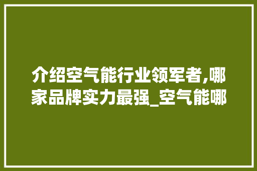 介绍空气能行业领军者,哪家品牌实力最强_空气能哪家最好