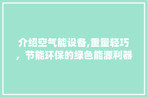 介绍空气能设备,重量轻巧，节能环保的绿色能源利器_空气能设备重量