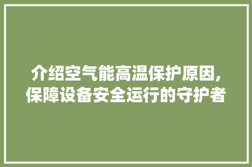 介绍空气能高温保护原因,保障设备安全运行的守护者_空气能高温保护原因 介绍空气能高温保护原因,保障设备安全运行的守护者_空气能高温保护原因 墙体维修