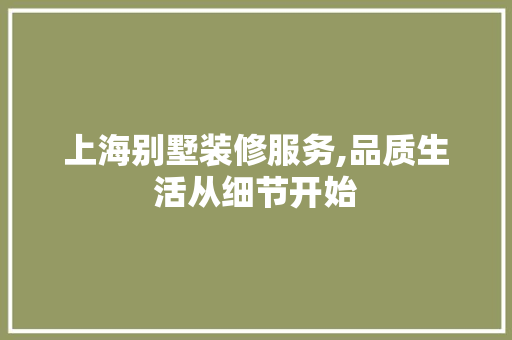 上海别墅装修服务,品质生活从细节开始 上海别墅装修服务,品质生活从细节开始 综合便民