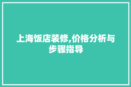 上海饭店装修,价格分析与步骤指导