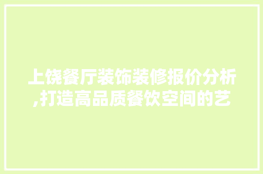 上饶餐厅装饰装修报价分析,打造高品质餐饮空间的艺术与经济平衡