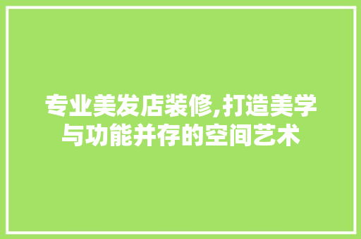 专业美发店装修,打造美学与功能并存的空间艺术
