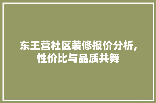 东王营社区装修报价分析,性价比与品质共舞
