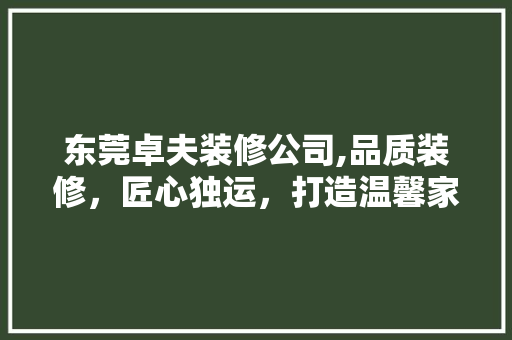 东莞卓夫装修公司,品质装修，匠心独运，打造温馨家居新境界