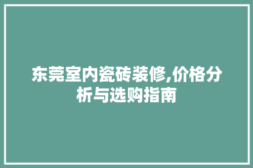 东莞室内瓷砖装修,价格分析与选购指南