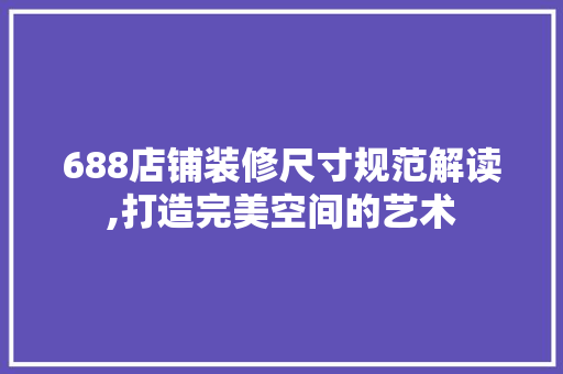 688店铺装修尺寸规范解读,打造完美空间的艺术