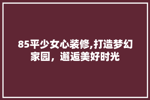 85平少女心装修,打造梦幻家园，邂逅美好时光