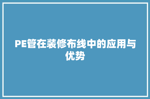 PE管在装修布线中的应用与优势