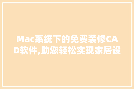 Mac系统下的免费装修CAD软件,助您轻松实现家居设计梦想