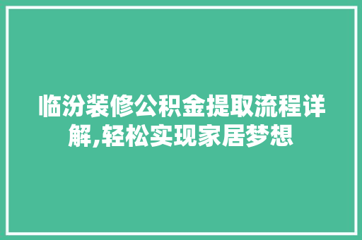 临汾装修公积金提取流程详解,轻松实现家居梦想 临汾装修公积金提取流程详解,轻松实现家居梦想 综合便民
