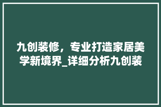 九创装修，专业打造家居美学新境界_详细分析九创装修服务优势