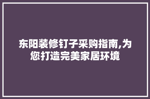 东阳装修钉子采购指南,为您打造完美家居环境